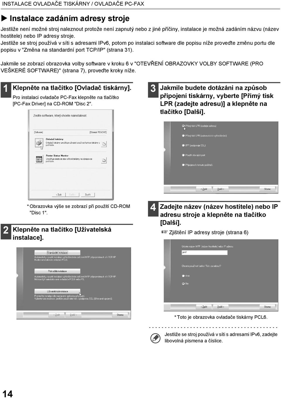 Jestliže se stroj používá v síti s adresami IPv6, potom po instalaci software dle popisu níže proveďte změnu portu dle popisu v "Změna na standardní port TCP/IP" (strana 31).