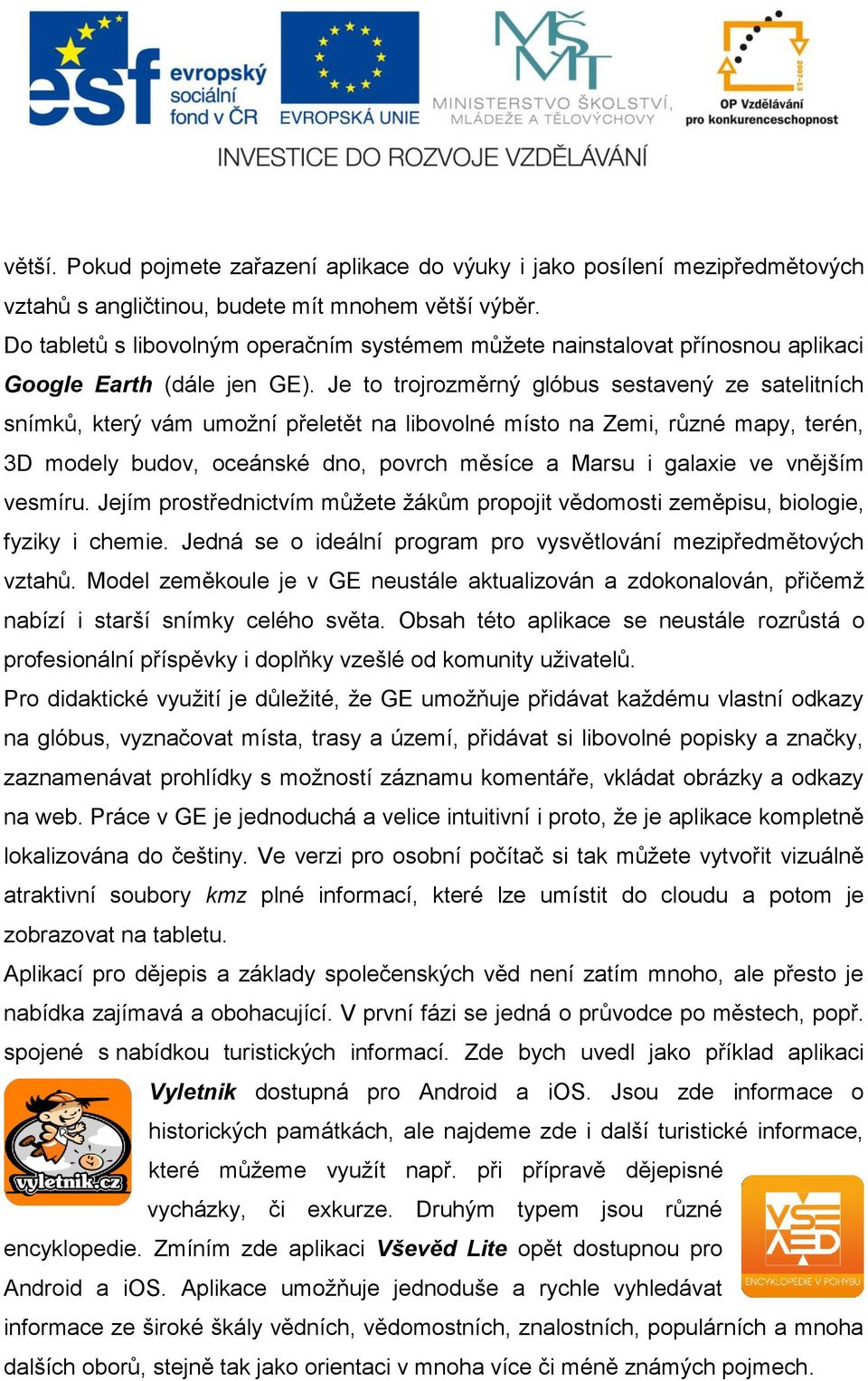 Je to trojrozměrný glóbus sestavený ze satelitních snímků, který vám umožní přeletět na libovolné místo na Zemi, různé mapy, terén, 3D modely budov, oceánské dno, povrch měsíce a Marsu i galaxie ve