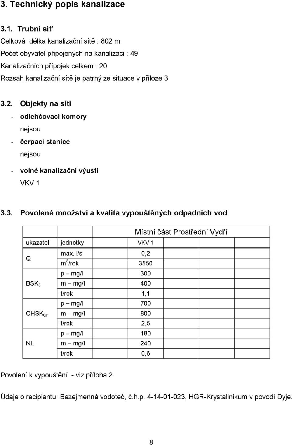 příloze 3 3.2. Objekty na síti - odlehčovací komory nejsou - čerpací stanice nejsou - volné kanalizační výusti VKV 1 3.3. Povolené množství a kvalita vypouštěných odpadních vod Místní část Prostřední Vydří ukazatel jednotky VKV 1 Q max.