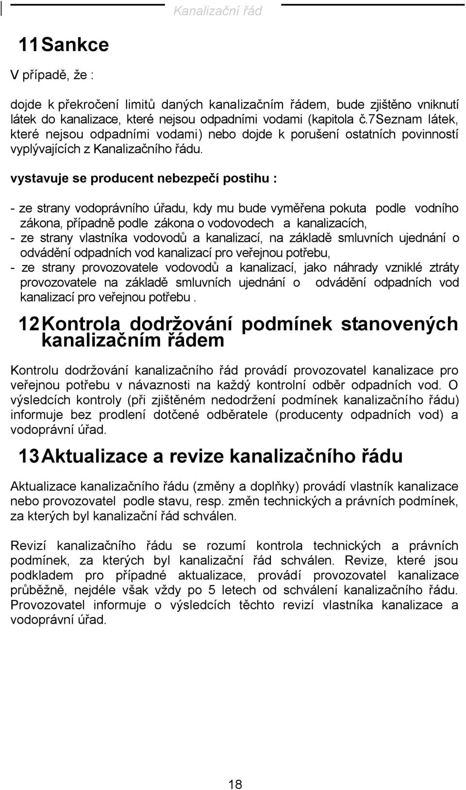 vystavuje se producent nebezpečí postihu : - ze strany vodoprávního úřadu, kdy mu bude vyměřena pokuta podle vodního zákona, případně podle zákona o vodovodech a kanalizacích, - ze strany vlastníka