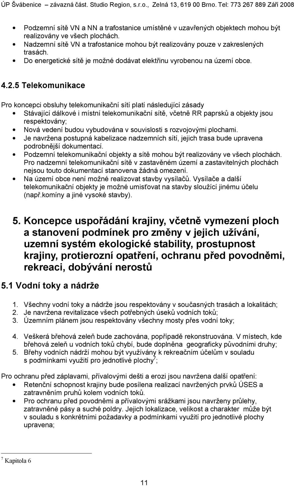 5 Telekomunikace Pro koncepci obsluhy telekomunikační sítí platí následující zásady Stávající dálkové i místní telekomunikační sítě, včetně RR paprsků a objekty jsou respektovány; Nová vedení budou