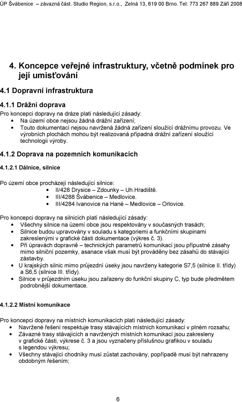 1 Drážní doprava Pro koncepci dopravy na dráze platí následující zásady: Na území obce nejsou žádná drážní zařízení; Touto dokumentací nejsou navržená žádná zařízení sloužící drážnímu provozu.