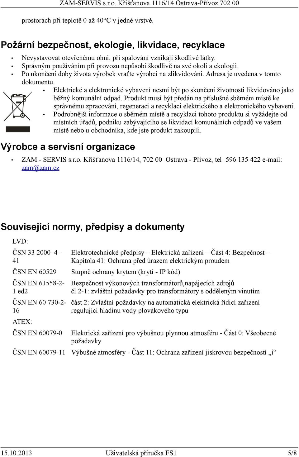 Elektrické a elektronické vybavení nesmí být po skončení životnosti likvidováno jako běžný komunální odpad.