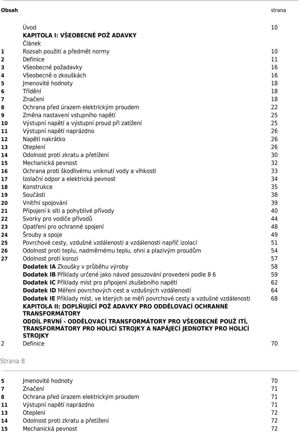 26 13 Oteplení 26 14 Odolnost proti zkratu a přetížení 30 15 Mechanická pevnost 32 16 Ochrana proti škodlivému vniknutí vody a vlhkosti 33 17 Izolační odpor a elektrická pevnost 34 18 Konstrukce 35
