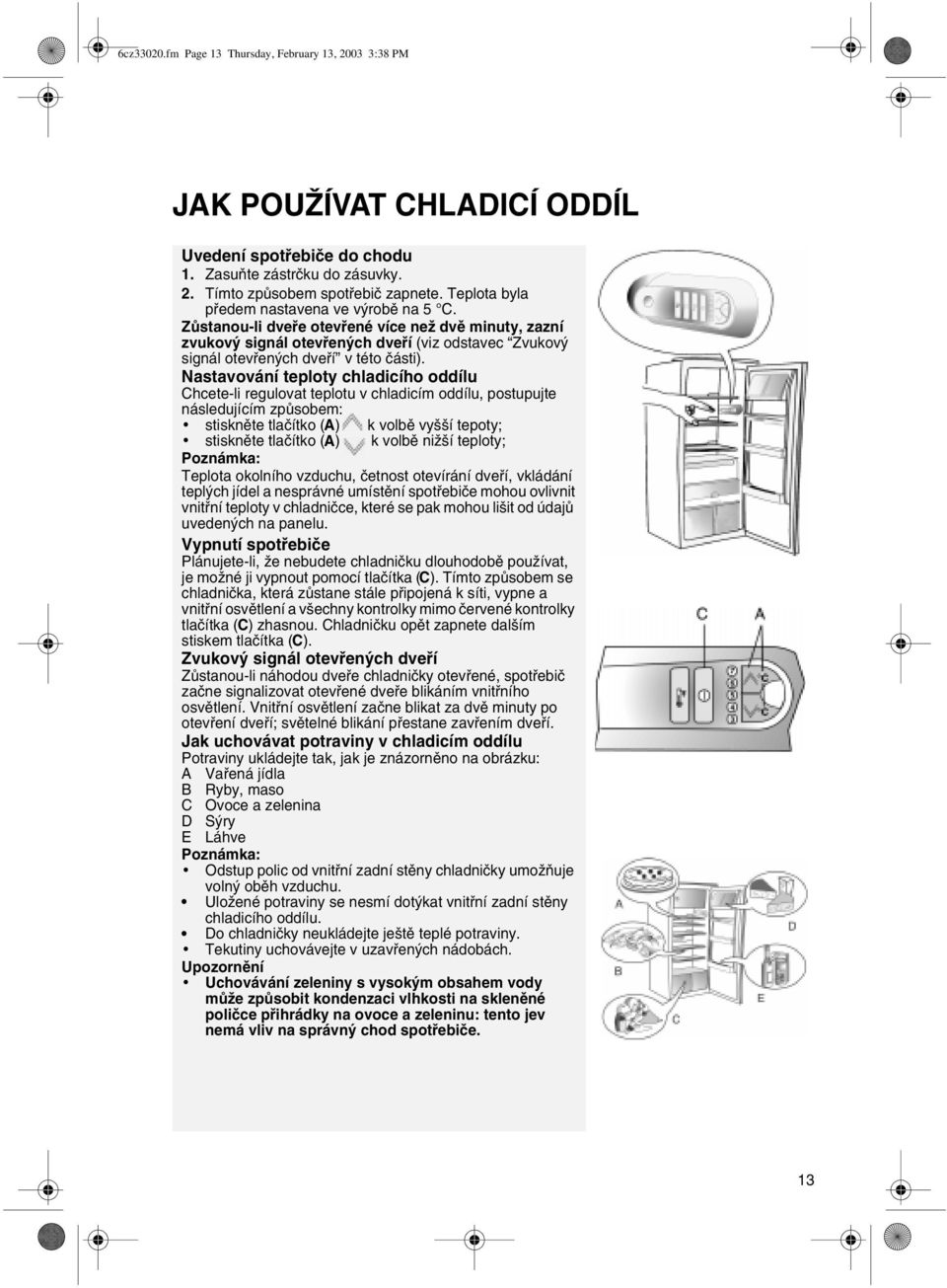 Nastavování teploty chladicího oddílu Chcete-li regulovat teplotu v chladicím oddílu, postupujte následujícím zpùsobem: stisknìte tlaèítko (A) k volbì vyšší tepoty; stisknìte tlaèítko (A) k volbì