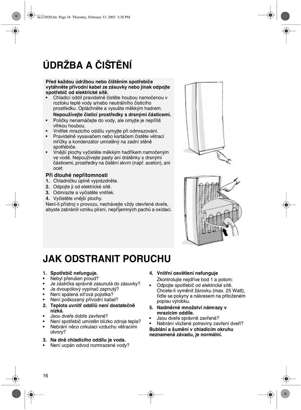 Chladicí oddíl pravidelnì èistìte houbou namoèenou v roztoku teplé vody a/nebo neutrálního èisticího prostøedku. Opláchnìte a vysušte mìkkým hadrem.