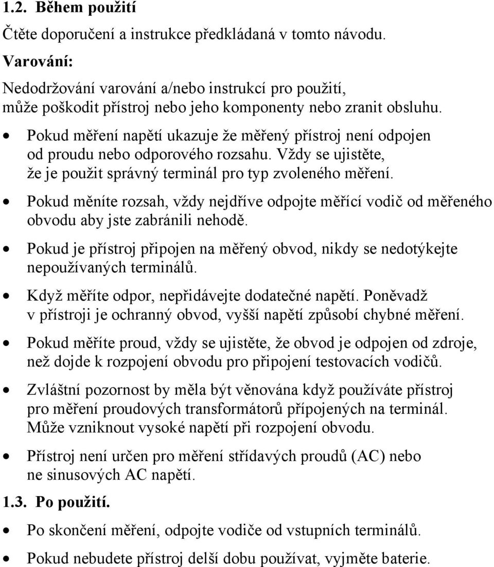 Pokud měření napětí ukazuje že měřený přístroj není odpojen od proudu nebo odporového rozsahu. Vždy se ujistěte, že je použit správný terminál pro typ zvoleného měření.