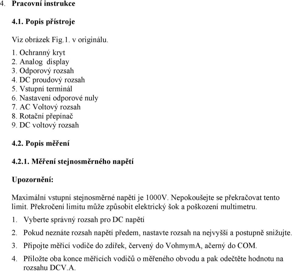 Nepokoušejte se překračovat tento limit. Překročení limitu může způsobit elektrický šok a poškození multimetru. 1. Vyberte správný rozsah pro DC napětí 2.