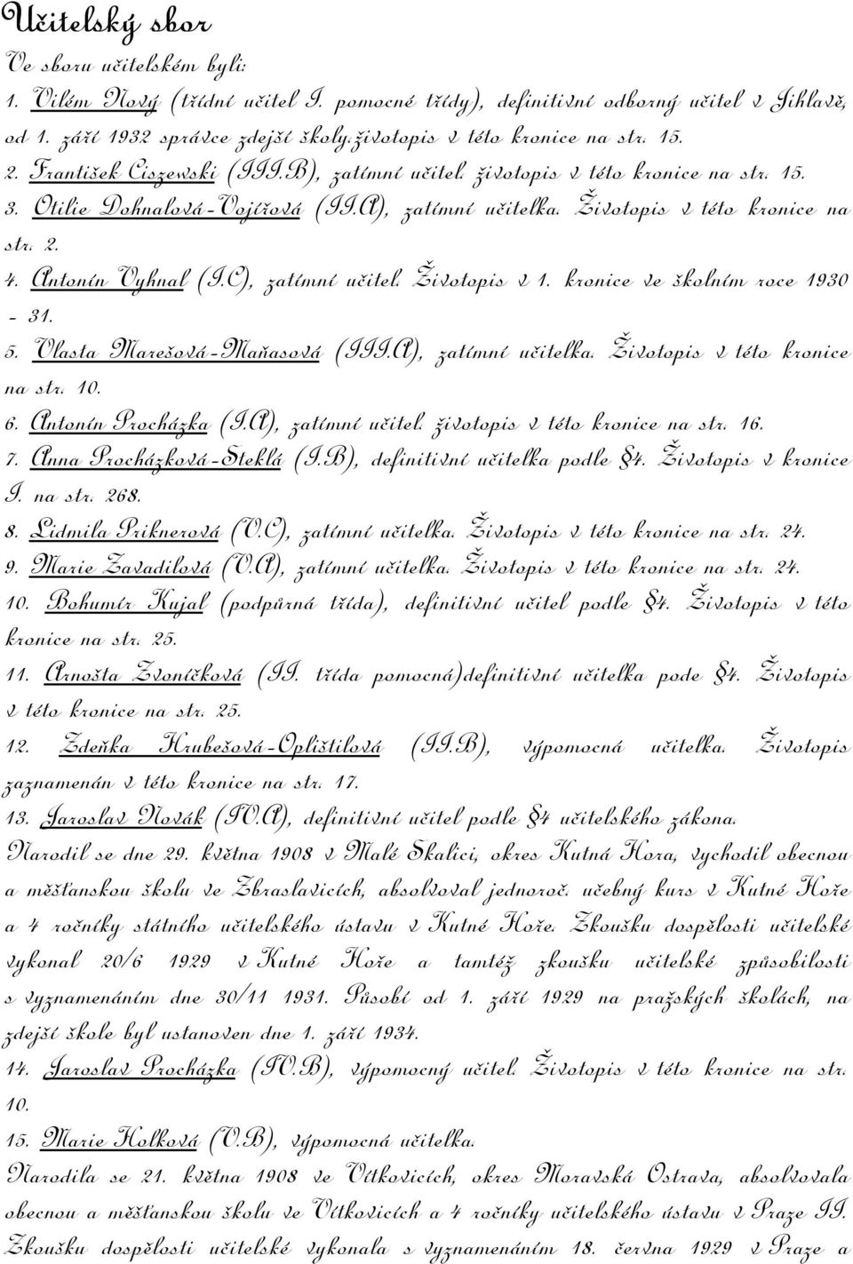 C), zatímní učitel. Životopis v 1. kronice ve školním roce 1930-31. 5. Vlasta Marešová-Maňasová (III.A), zatímní učitelka. Životopis v této kronice na str. 10. 6. Antonín Procházka (I.