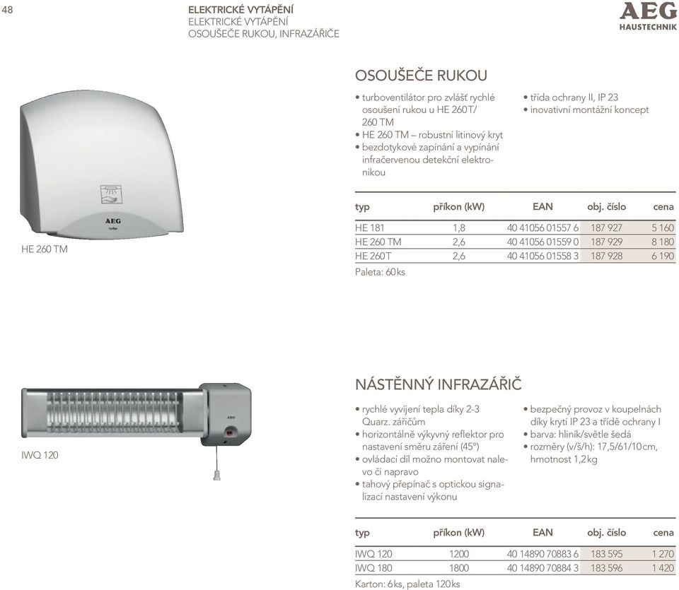 číslo cena HE 260 TM HE 181 1,8 40 41056 01557 6 187 927 5 160 HE 260 TM 2,6 40 41056 01559 0 187 929 8 180 HE 260 T 2,6 40 41056 01558 3 187 928 6 190 Paleta: 60 ks nástěnný InFraZÁřIČ IWQ 120
