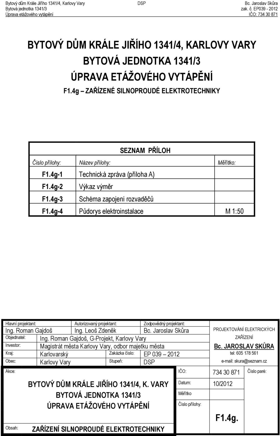 Roman Gajdoš Ing. Leoš Zdeněk Bc. Jaroslav Skůra PROJEKTOVÁNÍ ELEKTRICKÝCH Objednatel: Ing.