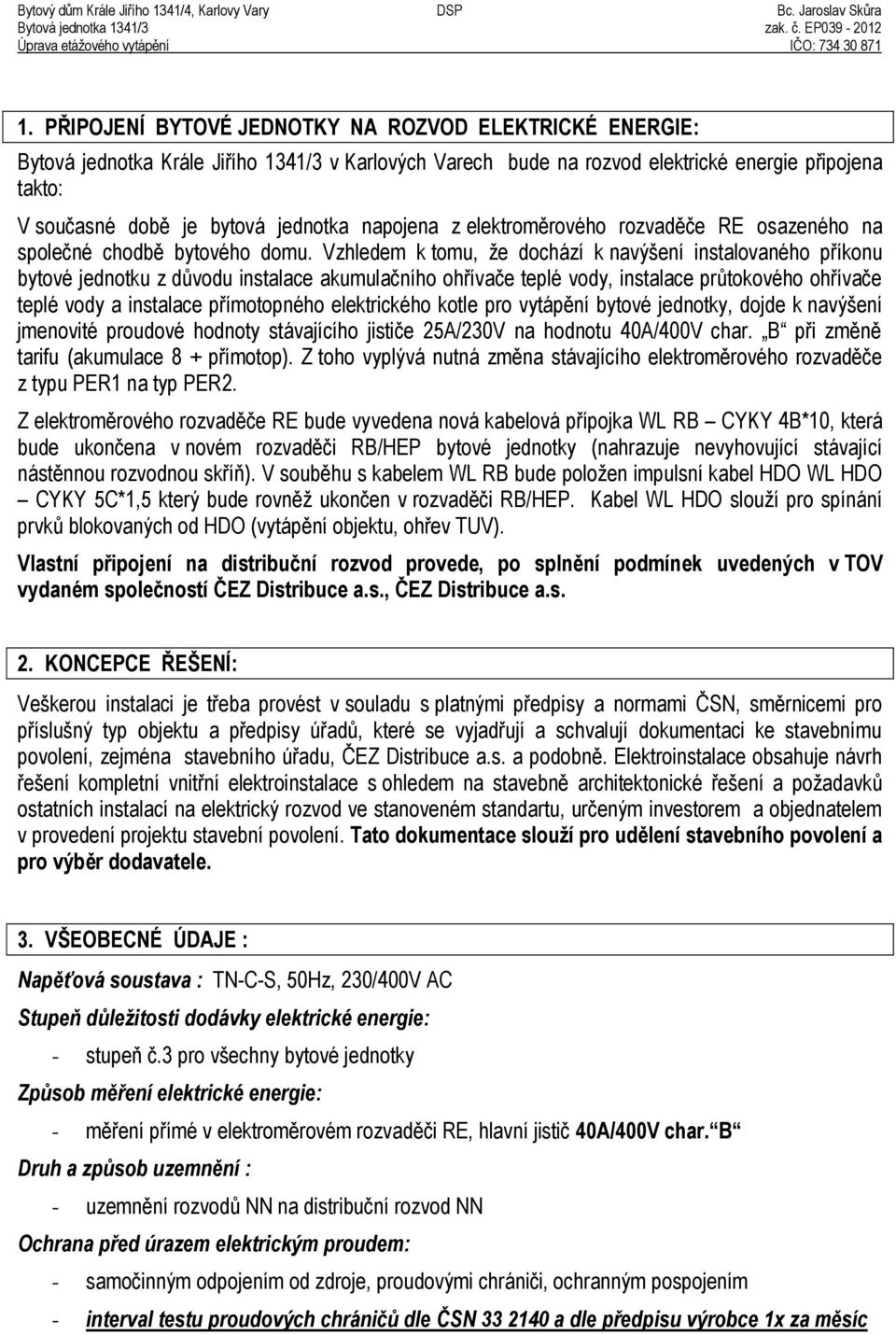 Vzhledem k tomu, že dochází k navýšení instalovaného příkonu bytové jednotku z důvodu instalace akumulačního ohřívače teplé vody, instalace průtokového ohřívače teplé vody a instalace přímotopného