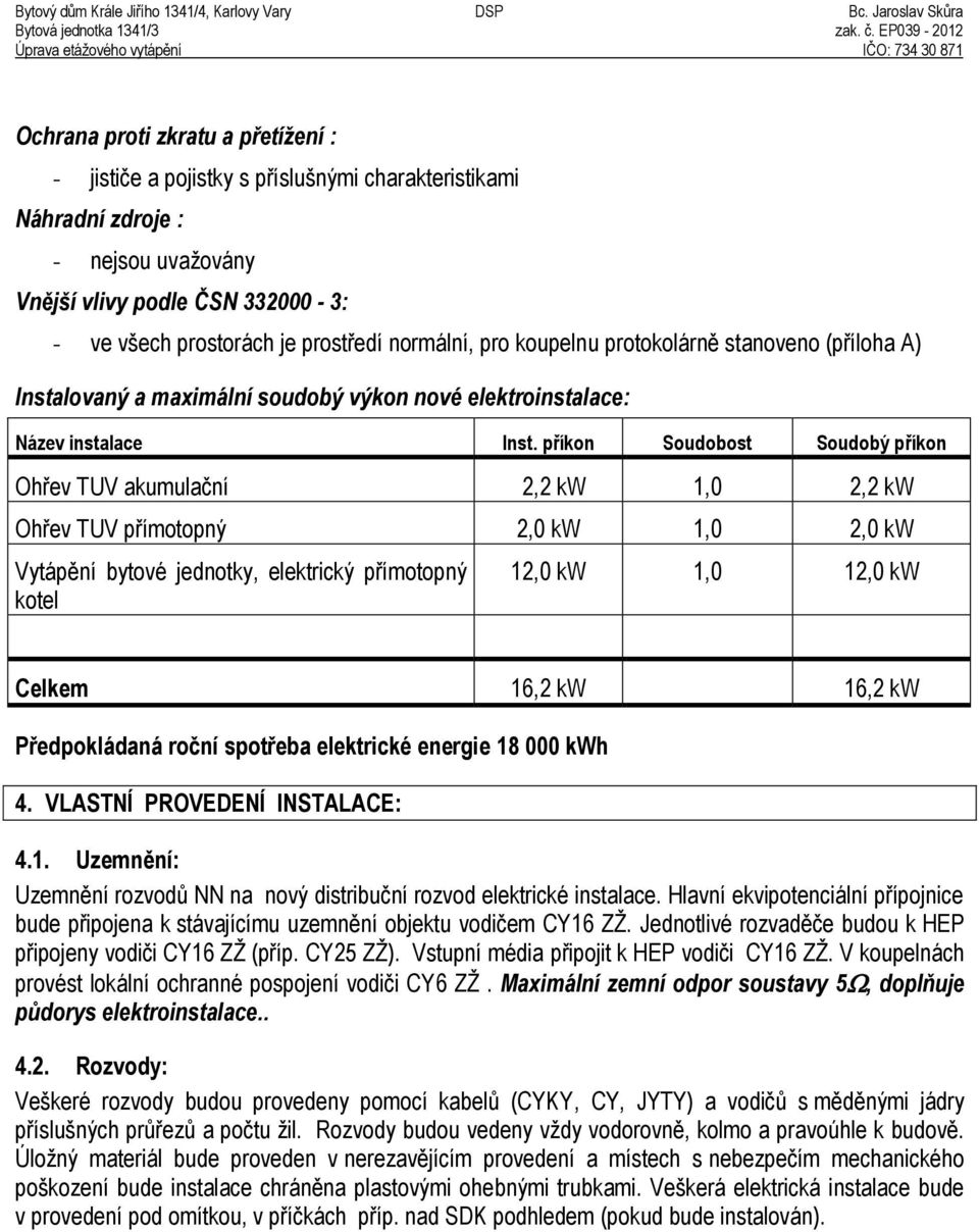 příkon Soudobost Soudobý příkon Ohřev TUV akumulační 2,2 kw 1,0 2,2 kw Ohřev TUV přímotopný 2,0 kw 1,0 2,0 kw Vytápění bytové jednotky, elektrický přímotopný kotel 12,0 kw 1,0 12,0 kw Celkem 16,2 kw