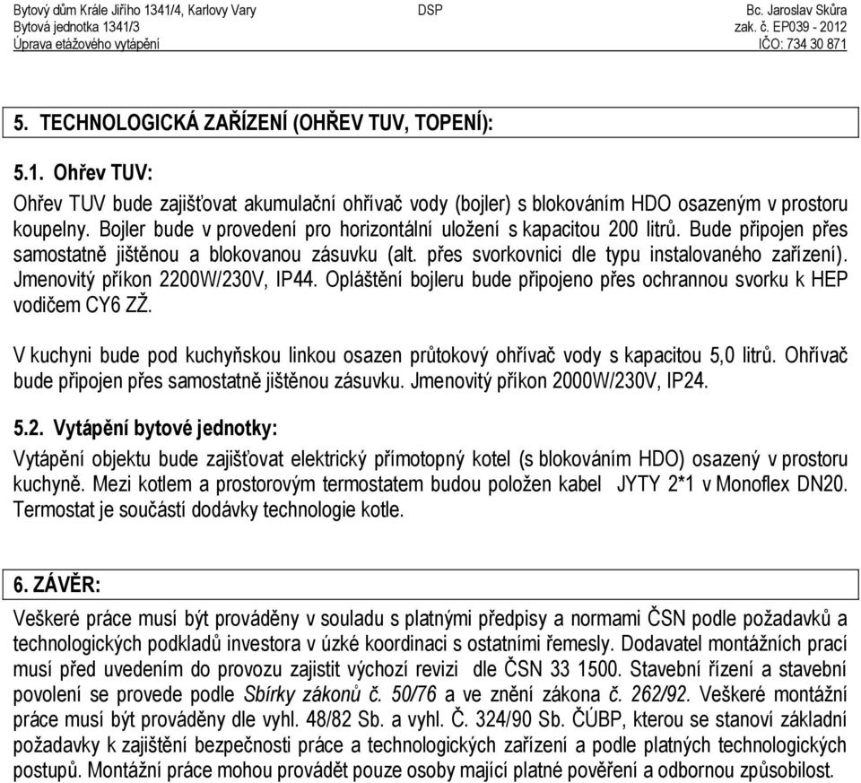 Jmenovitý příkon 2200W/230V, IP44. Opláštění bojleru bude připojeno přes ochrannou svorku k HEP vodičem CY6 ZŽ.