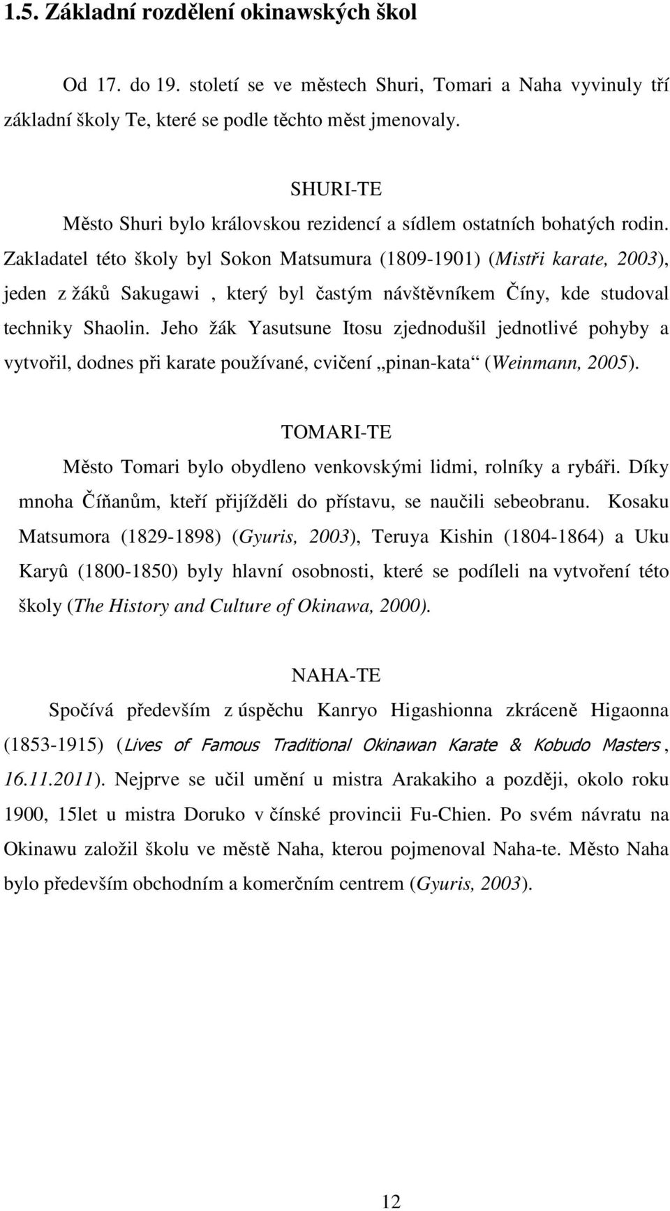 Zakladatel této školy byl Sokon Matsumura (1809-1901) (Mistři karate, 2003), jeden z žáků Sakugawi, který byl častým návštěvníkem Číny, kde studoval techniky Shaolin.