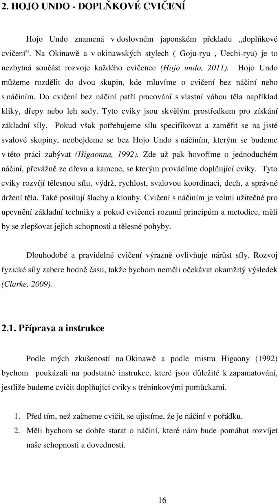 Hojo Undo můžeme rozdělit do dvou skupin, kde mluvíme o cvičení bez náčiní nebo s náčiním. Do cvičení bez náčiní patří pracování s vlastní váhou těla například kliky, dřepy nebo leh sedy.