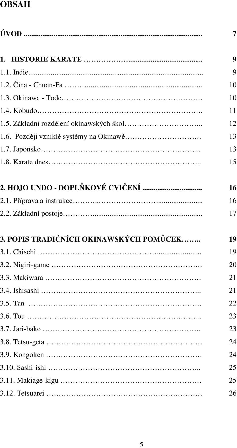 HOJO UNDO - DOPLŇKOVÉ CVIČENÍ... 16 2.1. Příprava a instrukce..... 16 2.2. Základní postoje... 17 3. POPIS TRADIČNÍCH OKINAWSKÝCH POMŮCEK.. 19 3.1. Chischi.