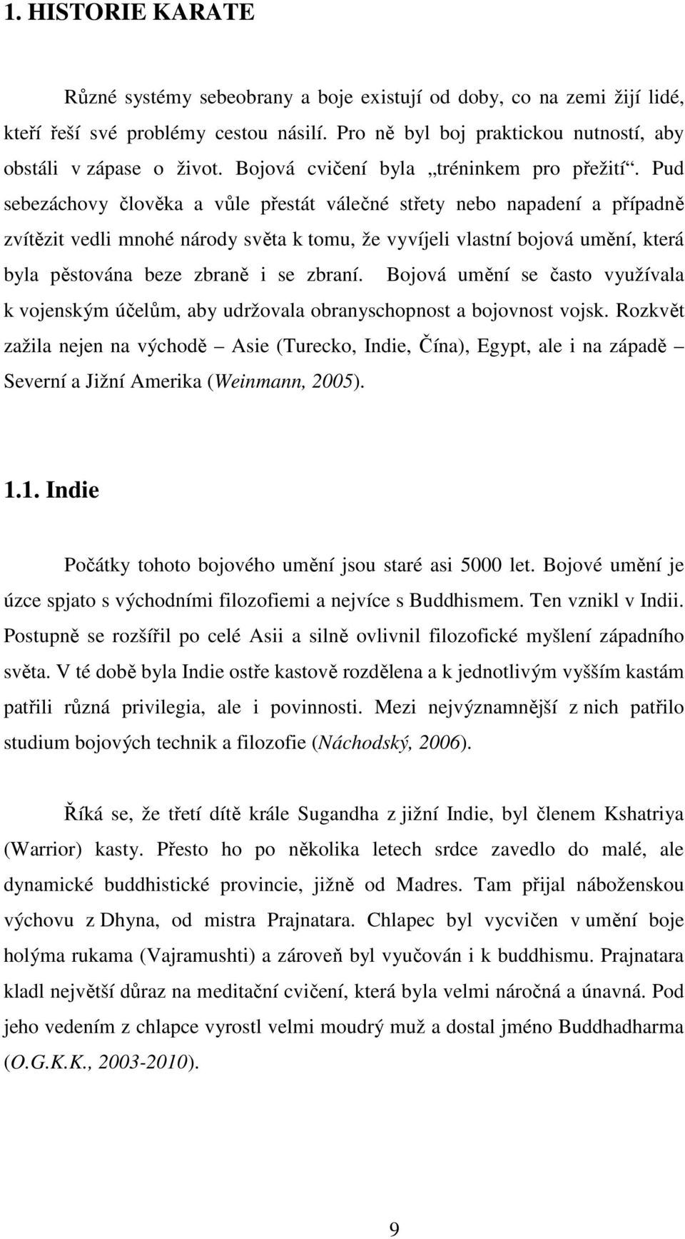 Pud sebezáchovy člověka a vůle přestát válečné střety nebo napadení a případně zvítězit vedli mnohé národy světa k tomu, že vyvíjeli vlastní bojová umění, která byla pěstována beze zbraně i se zbraní.
