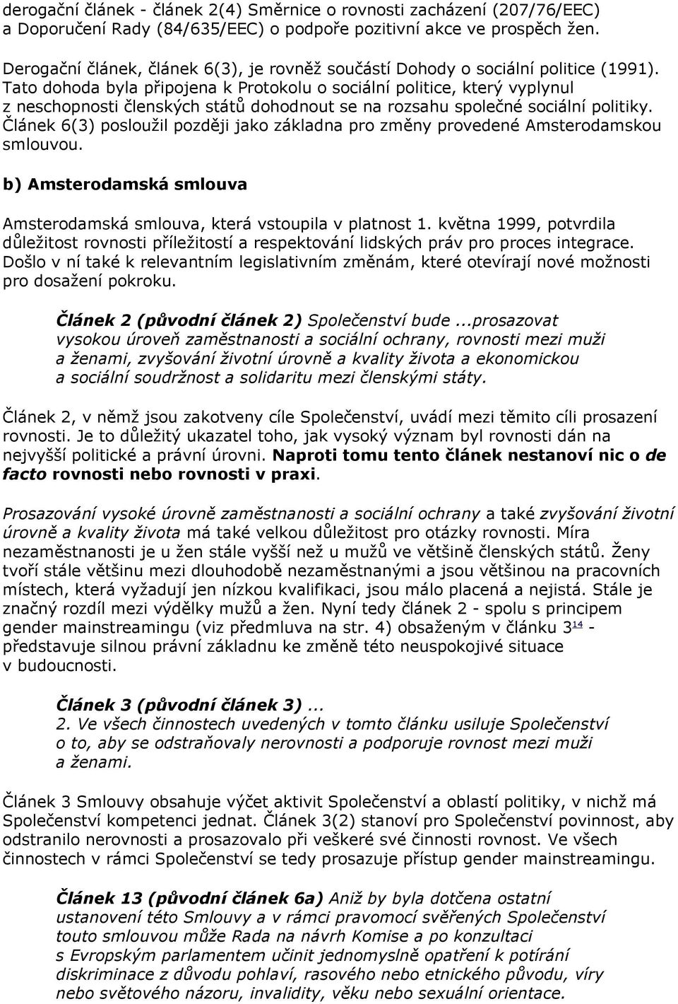 Tato dohoda byla připojena k Protokolu o sociální politice, který vyplynul z neschopnosti členských států dohodnout se na rozsahu společné sociální politiky.