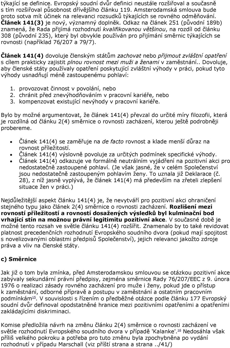 Odkaz na článek 251 (původní 189b) znamená, že Rada přijímá rozhodnutí kvalifikovanou většinou, na rozdíl od článku 308 (původní 235), který byl obvykle používán pro přijímání směrnic týkajících se