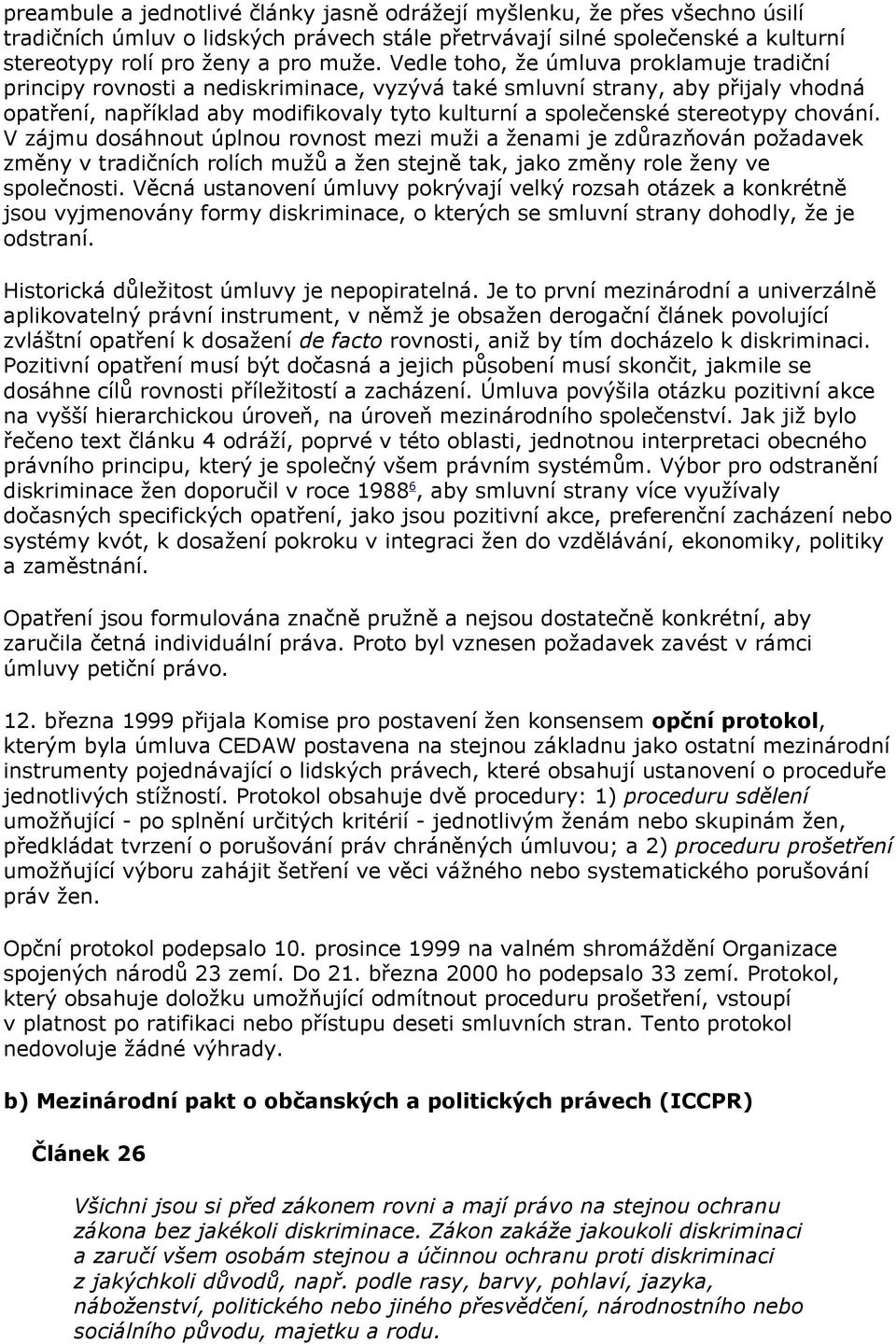 stereotypy chování. V zájmu dosáhnout úplnou rovnost mezi muži a ženami je zdůrazňován požadavek změny v tradičních rolích mužů a žen stejně tak, jako změny role ženy ve společnosti.