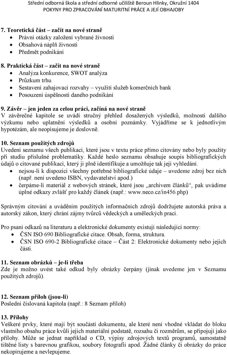 Závěr jen jeden za celou práci, začíná na nové straně V závěrečné kapitole se uvádí stručný přehled dosažených výsledků, možnosti dalšího výzkumu nebo uplatnění výsledků a osobní poznámky.