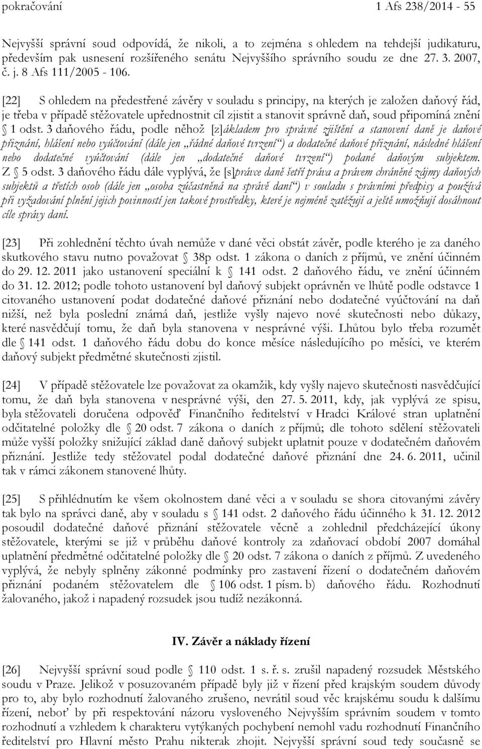 [22] S ohledem na předestřené závěry v souladu s principy, na kterých je založen daňový řád, je třeba v případě stěžovatele upřednostnit cíl zjistit a stanovit správně daň, soud připomíná znění 1