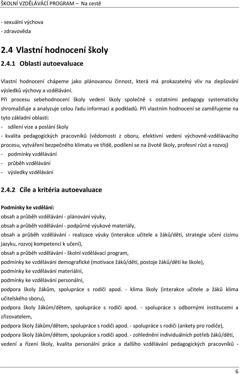 Při vlastním hodnocení se zaměřujeme na tyto základní oblasti: - sdílení vize a poslání školy - kvalita pedagogických pracovníků (vědomosti z oboru, efektivní vedení výchovně-vzdělávacího procesu,