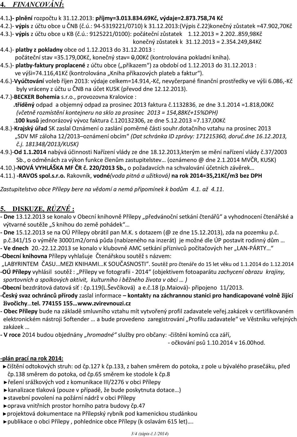 12.2013 : počáteční stav =35.179,00Kč, konečný stav= 0,00Kč (kontrolována pokladní kniha). 4.5.)- platby-faktury proplacené z účtu obce ( příkazem ) za období od 1.12.2013 do 31.12.2013 : ve výši=74.