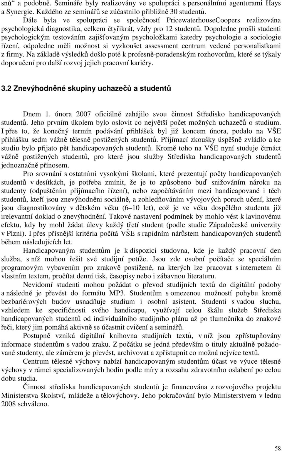 Dopoledne prošli studenti psychologickým testováním zajišťovaným psycholožkami katedry psychologie a sociologie řízení, odpoledne měli možnost si vyzkoušet assessment centrum vedené personalistkami z