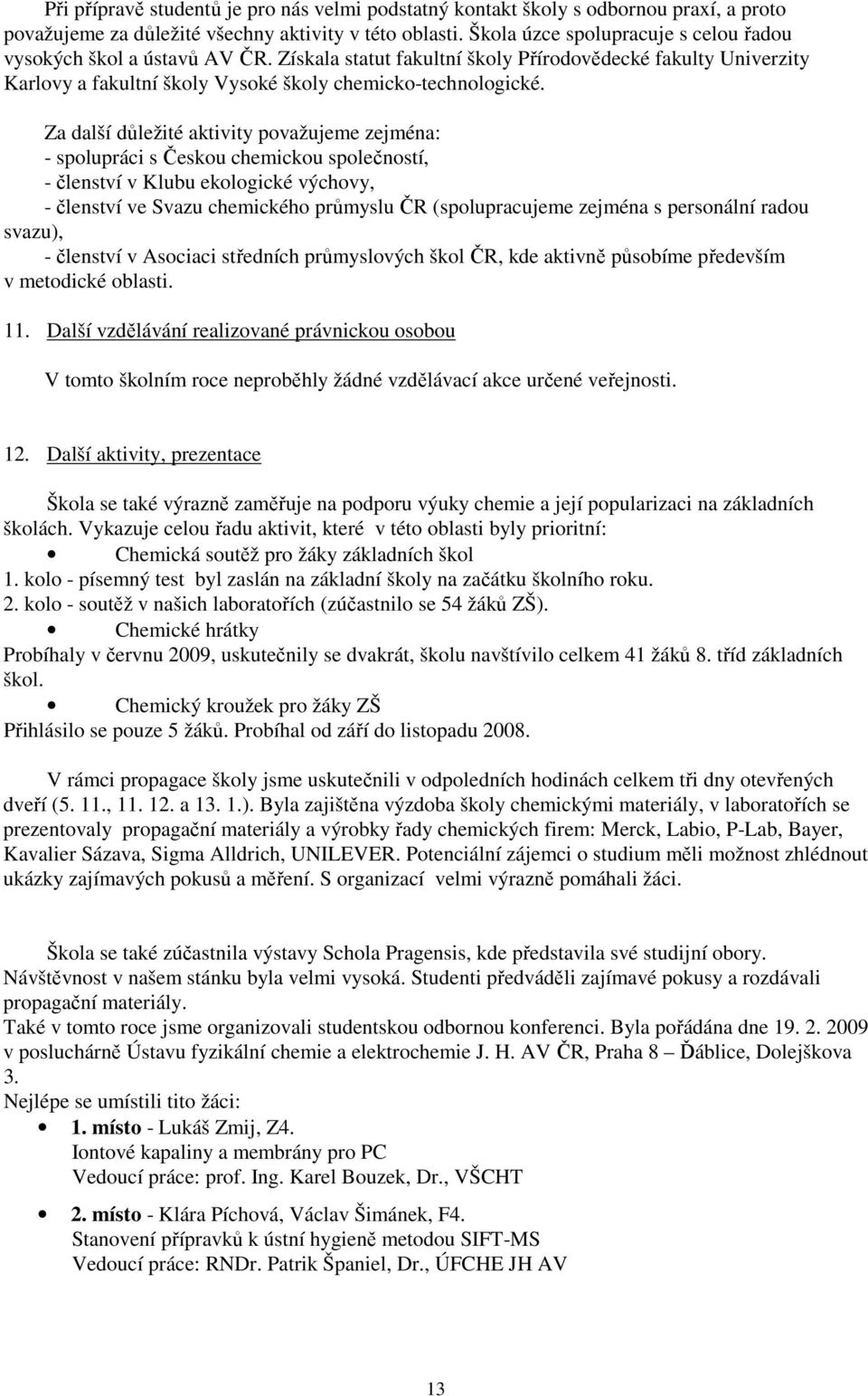 Za další důležité aktivity považujeme zejména: - spolupráci s Českou chemickou společností, - členství v Klubu ekologické výchovy, - členství ve Svazu chemického průmyslu ČR (spolupracujeme zejména s