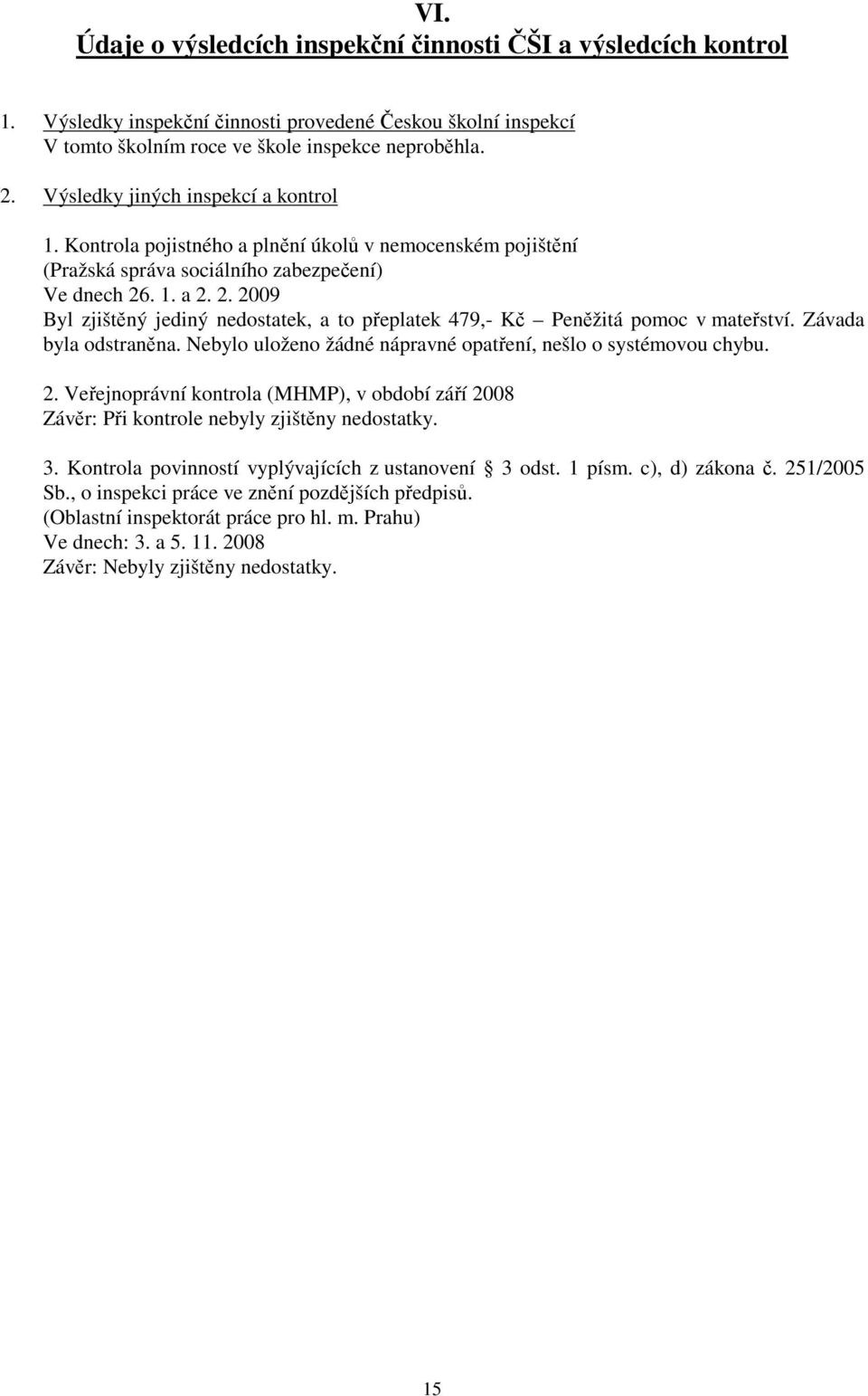 . 1. a 2. 2. 2009 Byl zjištěný jediný nedostatek, a to přeplatek 479,- Kč Peněžitá pomoc v mateřství. Závada byla odstraněna. Nebylo uloženo žádné nápravné opatření, nešlo o systémovou chybu. 2. Veřejnoprávní kontrola (MHMP), v období září 2008 Závěr: Při kontrole nebyly zjištěny nedostatky.