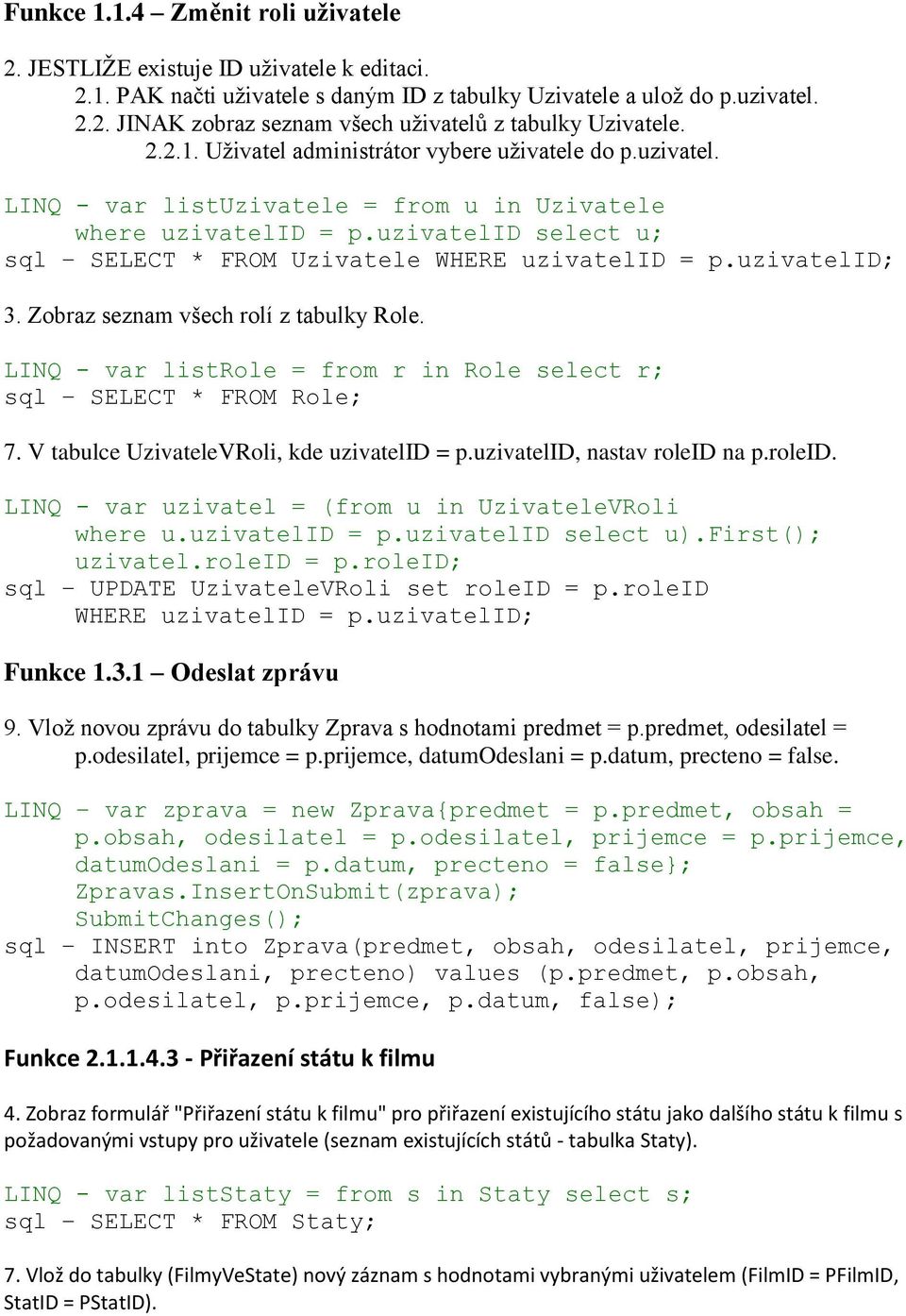 uzivatelid; 3. Zobraz seznam všech rolí z tabulky Role. LINQ - var listrole = from r in Role select r; sql SELECT * FROM Role; 7. V tabulce UzivateleVRoli, kde uzivatelid = p.