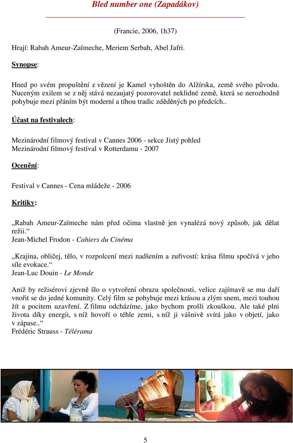 . Účast na festivalech: Mezinárodní filmový festival v Cannes 2006 - sekce Jistý pohled Mezinárodní filmový festival v Rotterdamu - 2007 Ocenění: Festival v Cannes - Cena mládeže - 2006 Kritiky: