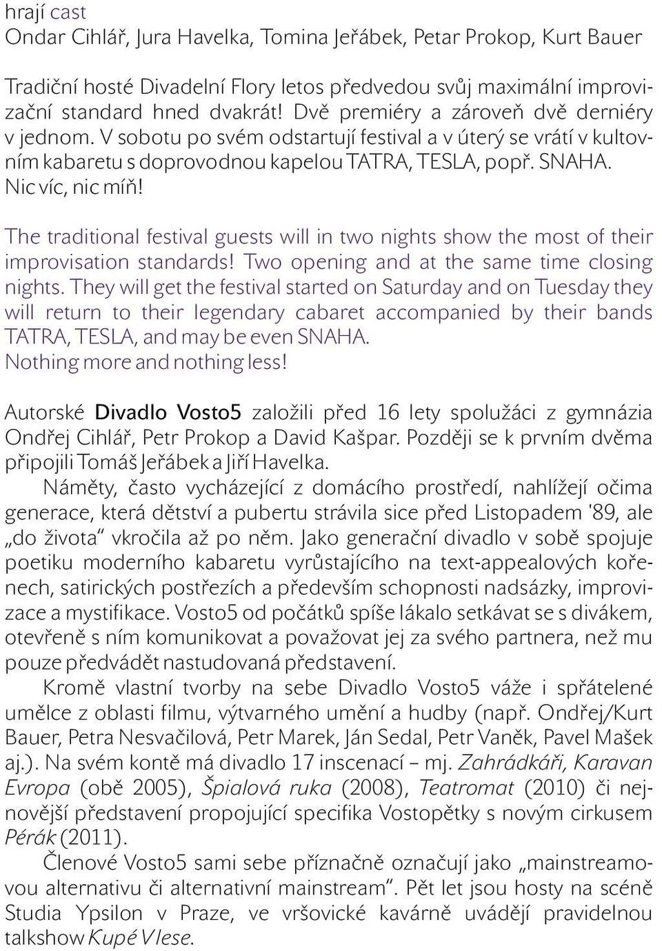 The traditional festival guests will in two nights show the most of their improvisation standards! Two opening and at the same time closing nights.