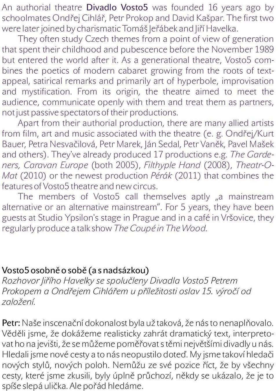 As a generational theatre, Vosto5 combines the poetics of modern cabaret growing from the roots of textappeal, satirical remarks and primarily art of hyperbole, improvisation and mystification.