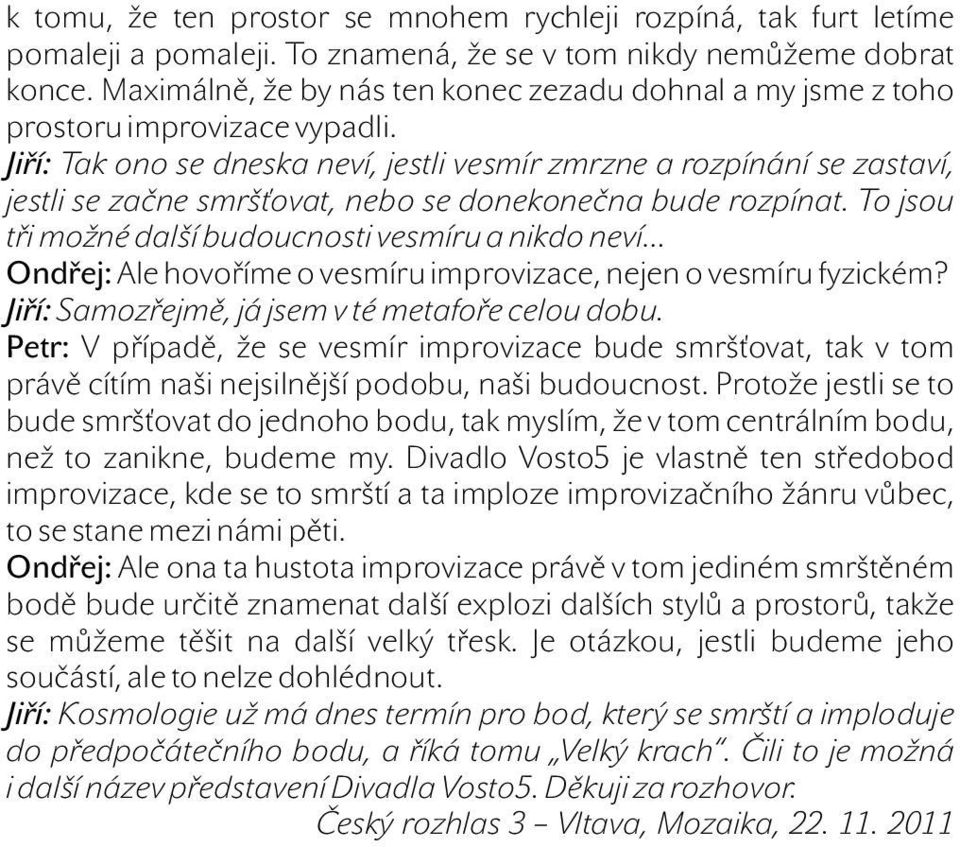 Jiří: Tak ono se dneska neví, jestli vesmír zmrzne a rozpínání se zastaví, jestli se začne smršťovat, nebo se donekonečna bude rozpínat.