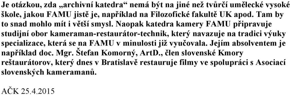 Naopak katedra kamery FAMU připravuje studijní obor kameraman-restaurátor-technik, který navazuje na tradici výuky specializace, která se na