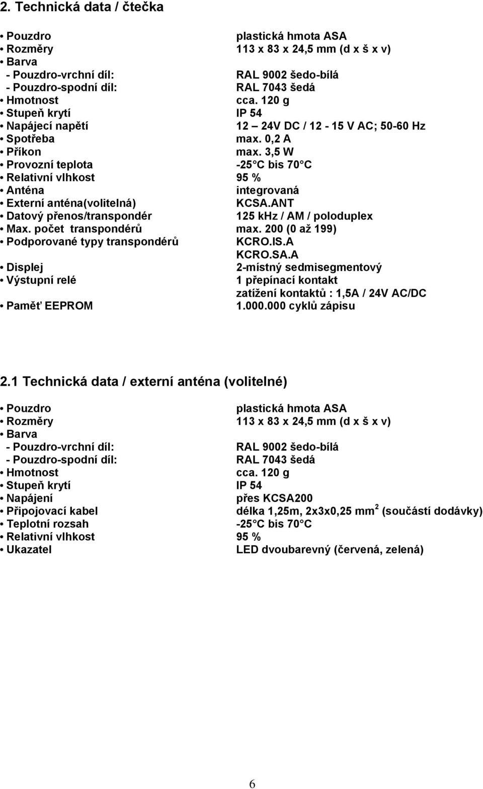 3,5 W Provozní teplota -25 C bis 70 C Relativní vlhkost 95 % Anténa integrovaná Externí anténa(volitelná) KCSA.ANT Datový přenos/transpondér 125 khz / AM / poloduplex Max. počet transpondérů max.