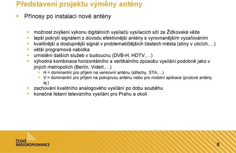 HDTV, ) výhodná kombinace horizontálního a vertikálního způsobu vysílání podobně jako v jiných metropolích (Berlín, Vídeň, ) H = dominantní pro příjem na venkovní anténu (střechy, STA, ) V =