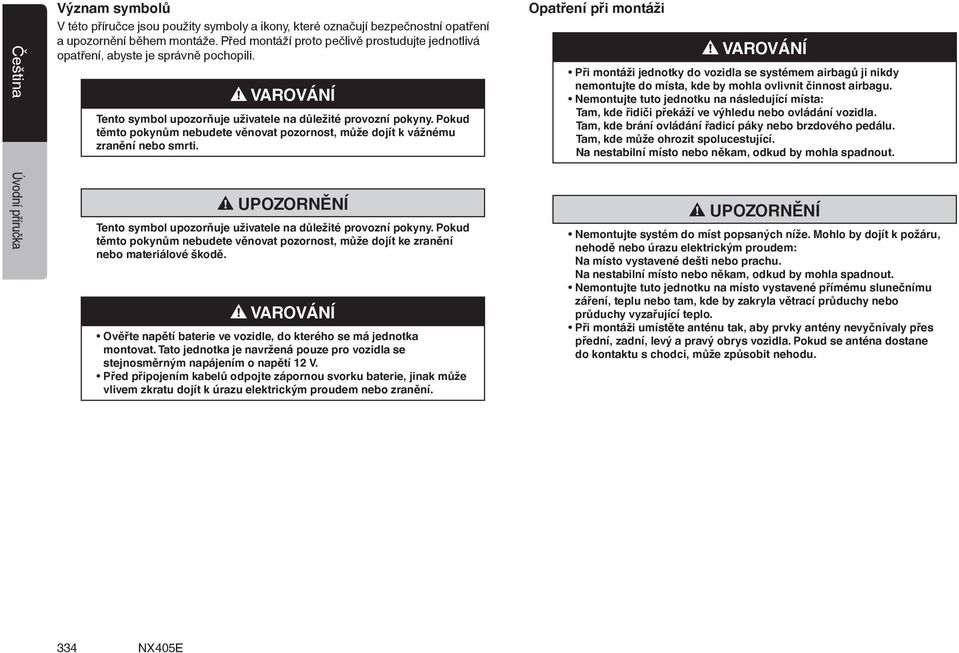 Pokud těmto pokynům nebudete věnovat pozornost, může dojít k vážnému zranění nebo smrti. Tento symbol upozorňuje uživatele na důležité provozní pokyny.