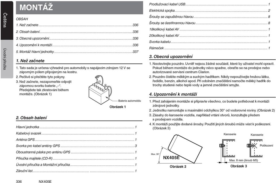 Než začnete, nezapomeňte odpojit zápornou svorku baterie. Předejdete tak zkratování během montáže. (Obrázek 1) 2. Obsah balení Obrázek 1 Baterie automobilu Hlavní jednotka...1 Kabelový svazek.