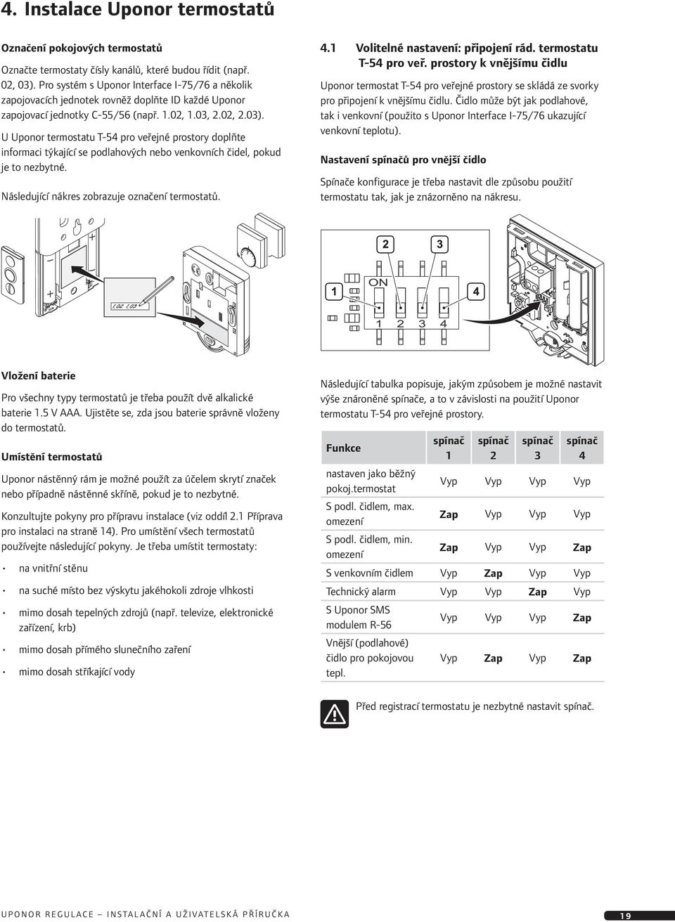 U Uponor termostatu T-54 pro veřejné prostory doplňte informaci týkající se podlahových nebo venkovních čidel, pokud je to nezbytné. Následující nákres zobrazuje označení termostatů. 4.