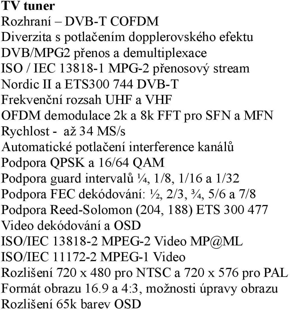 Podpora guard intervalů ¼, 1/8, 1/16 a 1/32 Podpora FEC dekódování: ½, 2/3, ¾, 5/6 a 7/8 Podpora Reed-Solomon (204, 188) ETS 300 477 Video dekódování a OSD ISO/IEC