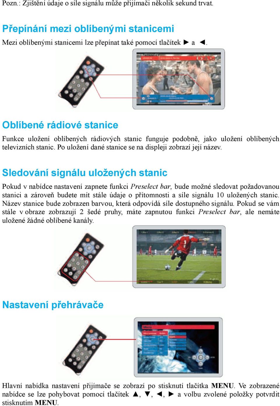 Sledování signálu uložených stanic Pokud v nabídce nastavení zapnete funkci Preselect bar, bude možné sledovat požadovanou stanici a zároveň budete mít stále údaje o přítomnosti a síle signálu 10