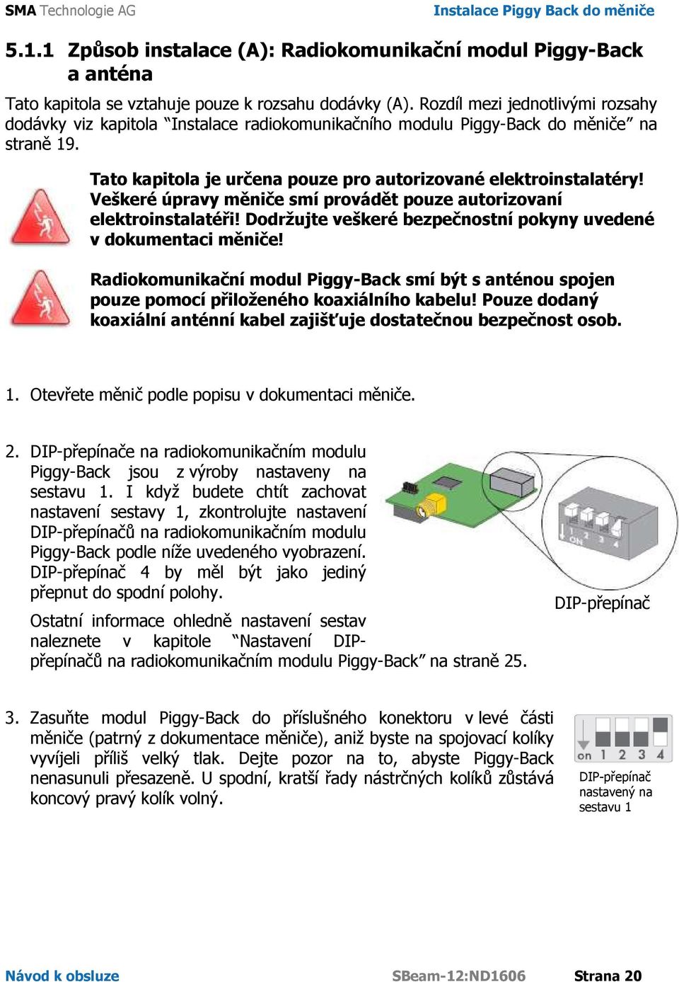 Veškeré úpravy měniče smí provádět pouze autorizovaní elektroinstalatéři! Dodržujte veškeré bezpečnostní pokyny uvedené v dokumentaci měniče!