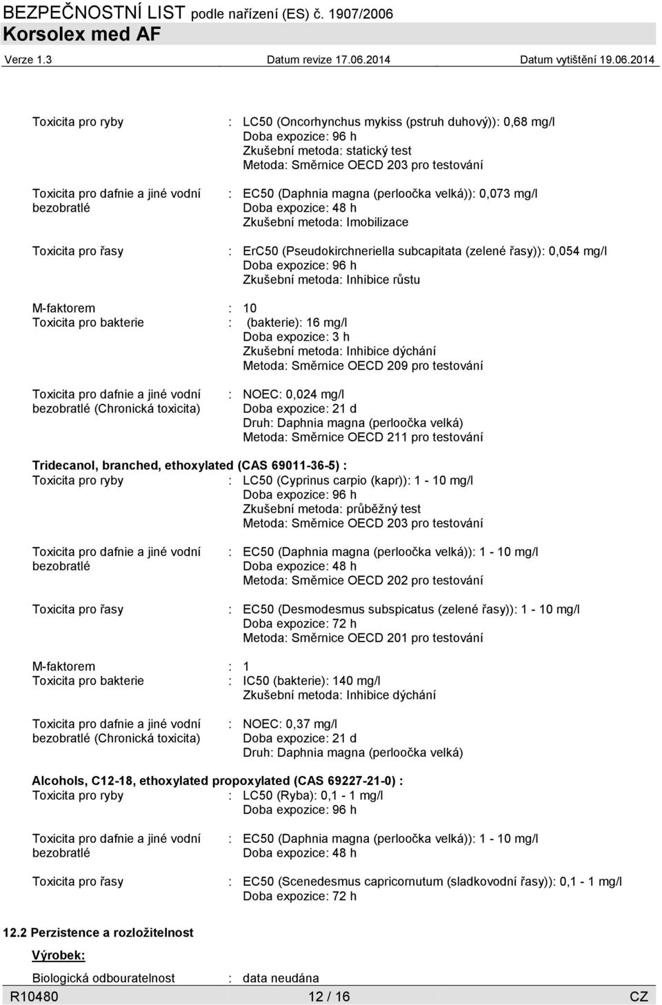 metoda: Inhibice růstu M-faktorem : 10 Toxicita pro bakterie : (bakterie): 16 mg/l Doba expozice: 3 h Zkušební metoda: Inhibice dýchání Metoda: Směrnice OECD 209 pro testování bezobratlé (Chronická