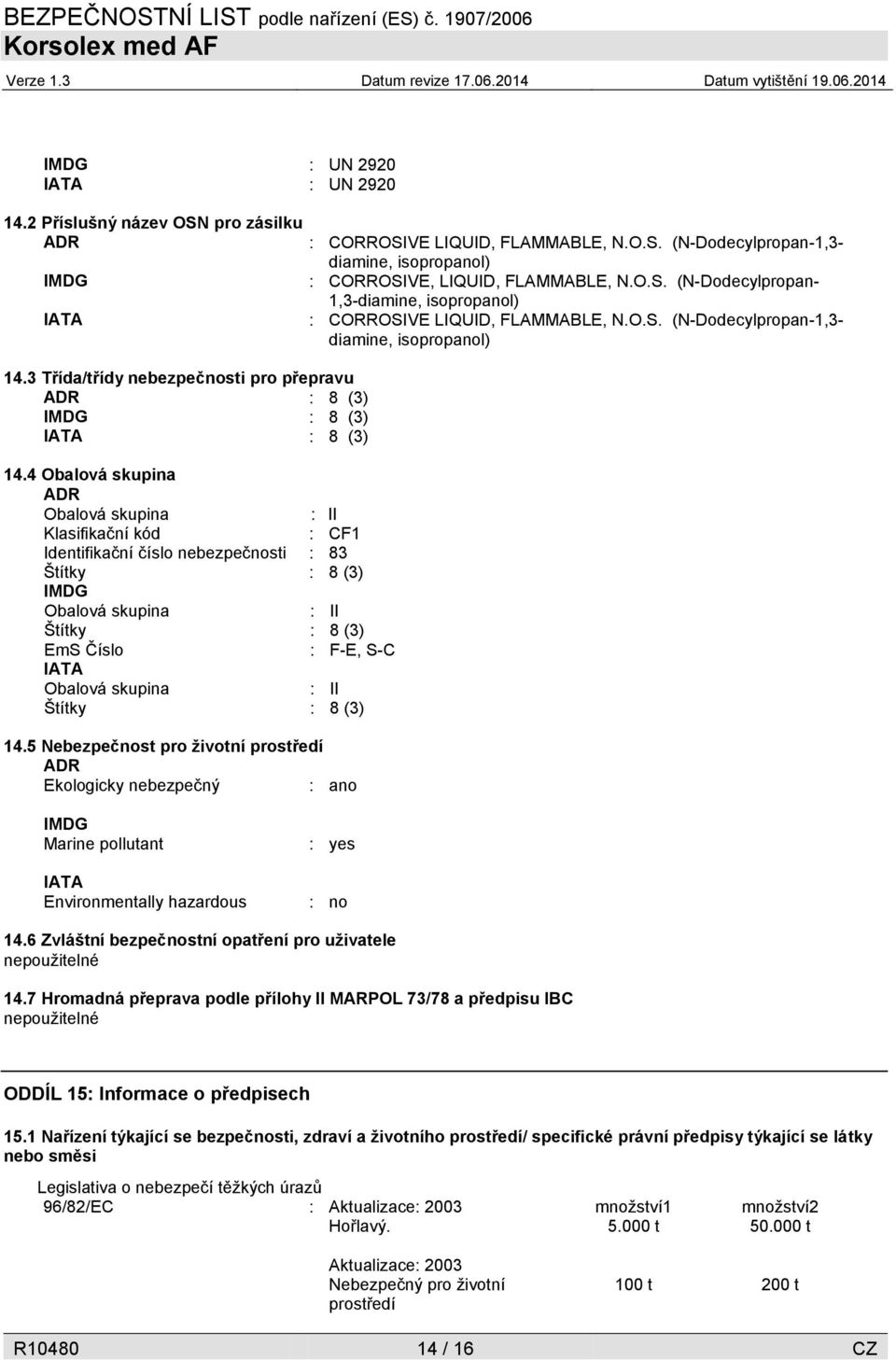 skupina : II Štítky : 8 (3) 14.5 Nebezpečnost pro životní prostředí ADR Ekologicky nebezpečný : ano : CORROSIVE LIQUID, FLAMMABLE, N.O.S. (N-Dodecylpropan-1,3- diamine, isopropanol) : CORROSIVE, LIQUID, FLAMMABLE, N.