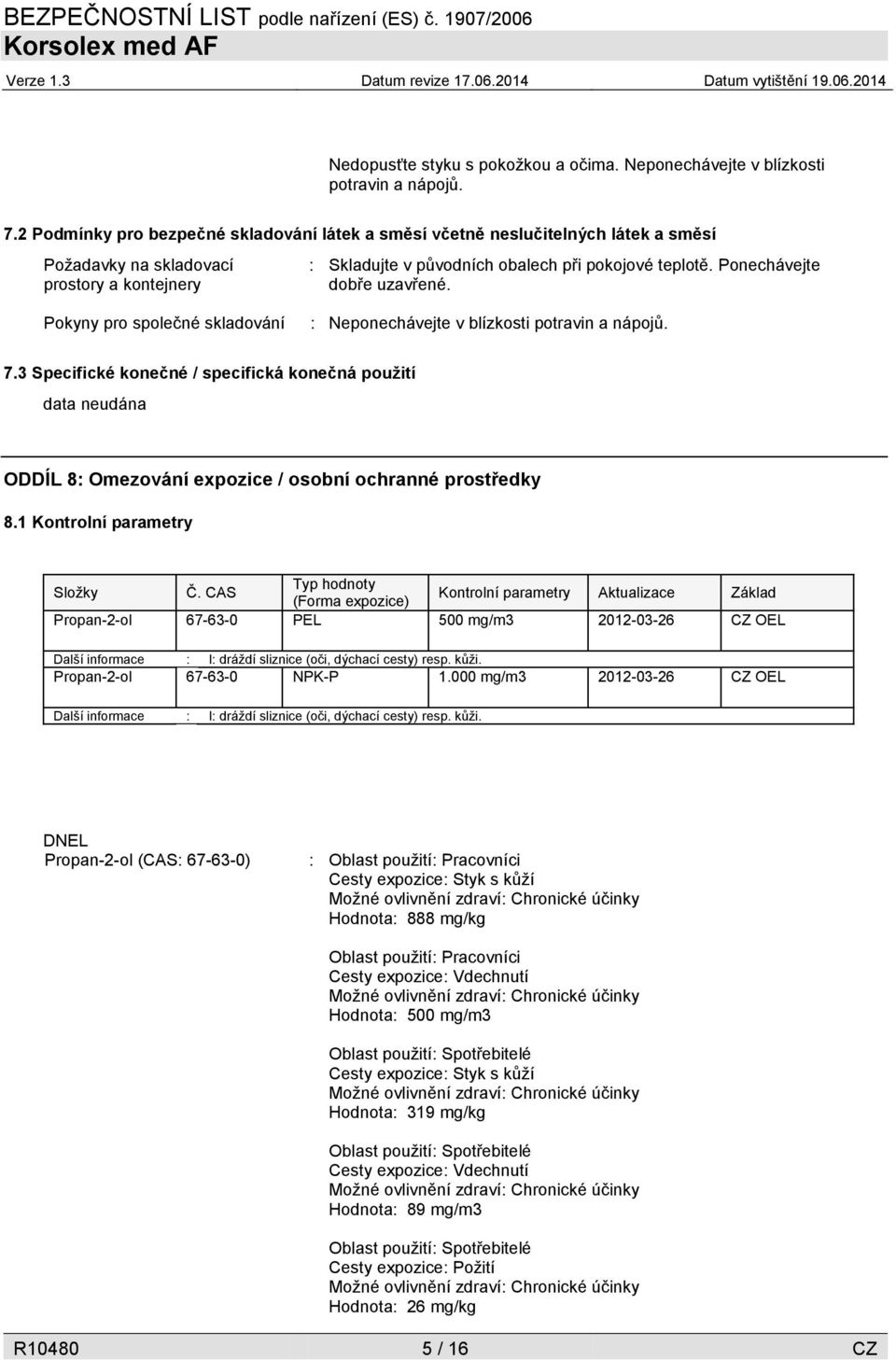 Ponechávejte dobře uzavřené. Pokyny pro společné skladování : Neponechávejte v blízkosti potravin a nápojů. 7.