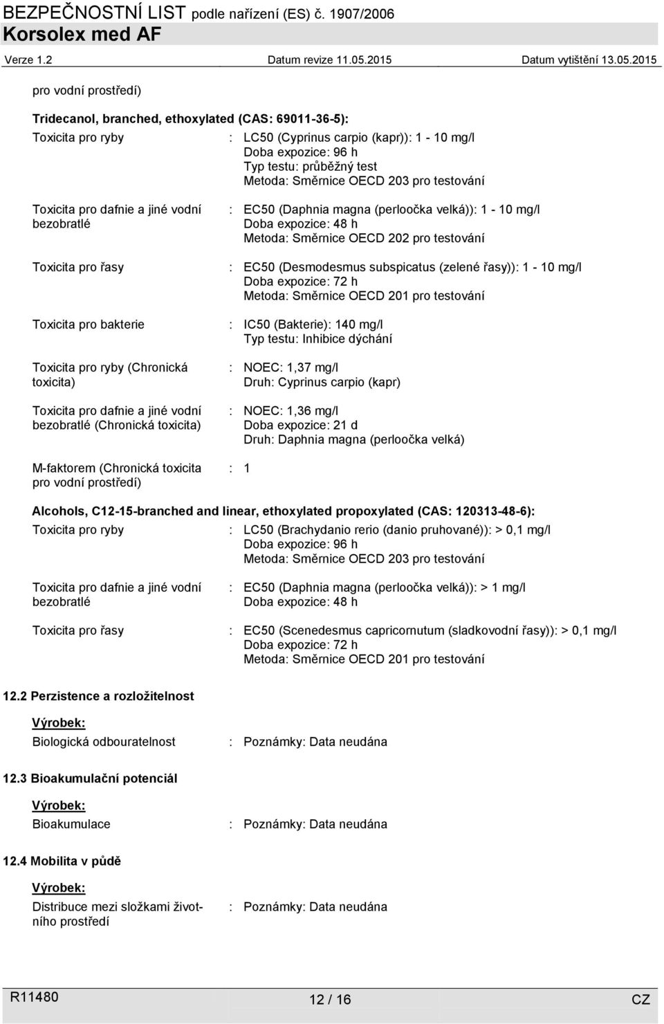 EC50 (Daphnia magna (perloočka velká)): 1-10 mg/l Doba expozice: 48 h Metoda: Směrnice OECD 202 pro testování : EC50 (Desmodesmus subspicatus (zelené řasy)): 1-10 mg/l Doba expozice: 72 h Metoda: